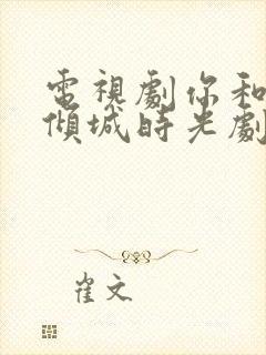 电视剧你和我的倾城时光剧情介绍