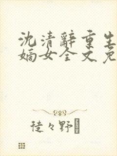 沈清辞重生侯府嫡女全文免费阅读