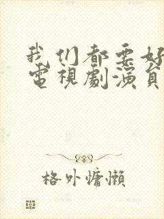 我们都要好好的电视剧演员表介绍