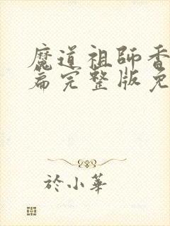 魔道祖师香火炉篇完整版免费阅读