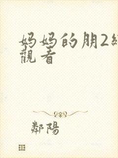 妈妈的朋2线在观看