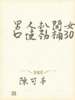 男人扒开女人尿口使劲桶30分钟