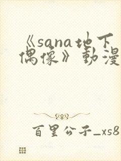 《sana地下偶像》动漫免费观看