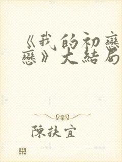 《我的初恋是暗恋》大结局