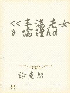 <<丰满老女人》伦理hd