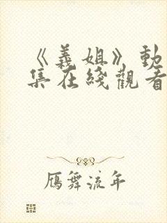 《义姐》动漫全集在线观看免费