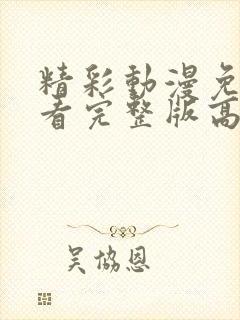 精彩动漫免费观看完整版高清