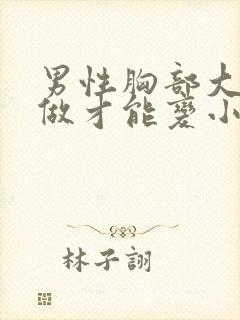 男性胸部大怎么做才能变小