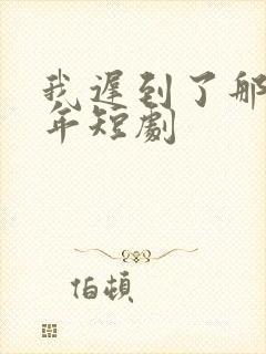 我迟到了那么多年短剧封面