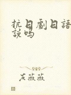 抗日剧日语是乱说吗封面