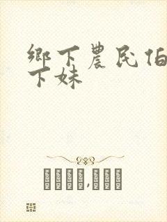 乡下农民伯伯乡下妹