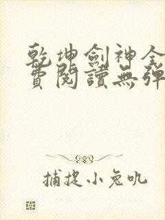 乾坤剑神全文免费阅读无弹窗