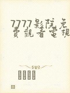 7777影院免费观看电视剧大全推荐