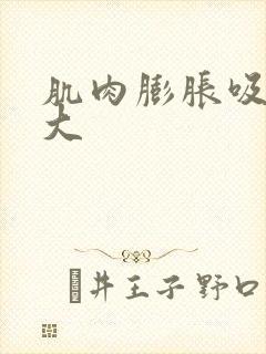 肌肉膨胀吸收变大