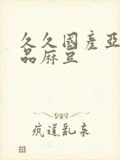 久久国产亚洲精品麻豆