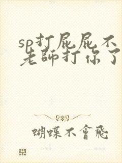 sp打屁屁不乖老师打你了