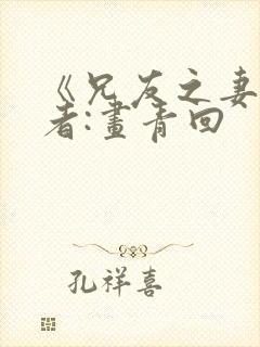 《兄友之妻》作者:画青回