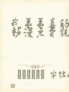 我弟弟真的很棒动漫免费观看全集