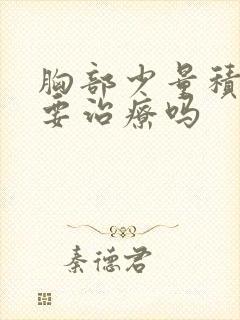 胸部少量积液需要治疗吗封面