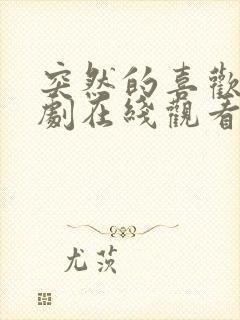 突然的喜欢电视剧在线观看19集