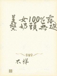 美女100%露双奶头无遮挡全身