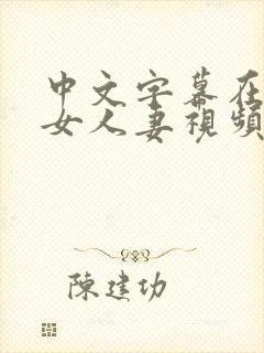 中文字幕在线熟女人妻视频