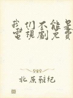 我们不能是朋友电视剧免费观看全集