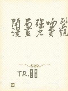 开局强吻裂口女漫画免费观看的网站