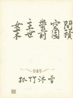 女主带空间重生末世前囤积物资小说