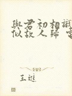 与君初相识·恰似故人归 电视剧封面