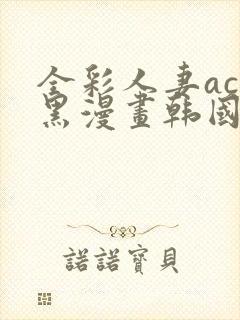 全彩人妻acg黑漫画韩国