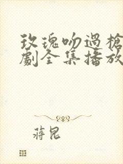 玫瑰吻过枪膛短剧全集播放