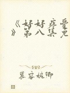 《好好疼爱里面》第八集免费观看