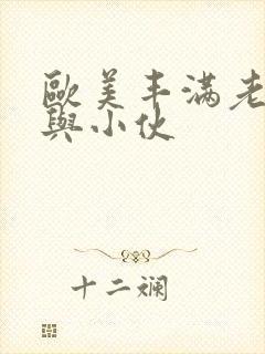 欧美丰满老熟妇与小伙