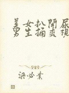 美女扒开尿口让男生捅爽视频