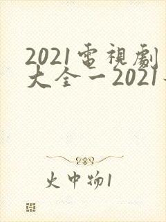 2021电视剧大全一2021最好看
