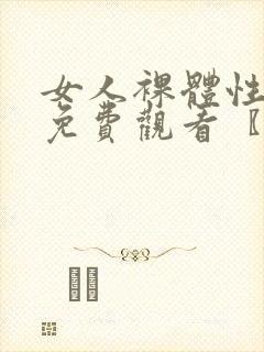 女人裸体性做爰免费观看〖网: