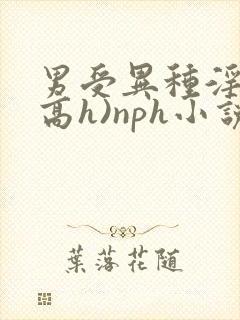 男受异种淫交(高h)nph小说