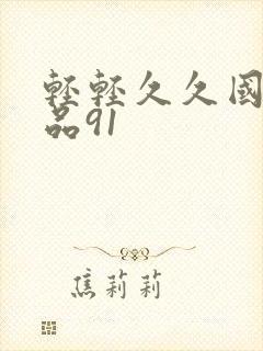 轻轻久久国产精品91