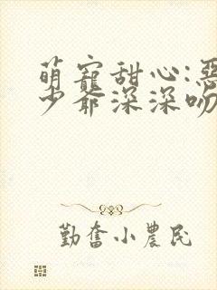 萌宠甜心:恶魔少爷深深吻