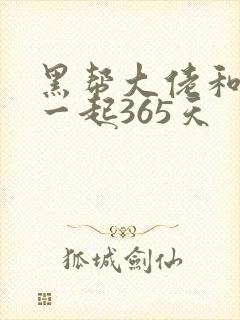 黑帮大佬和我在一起365天