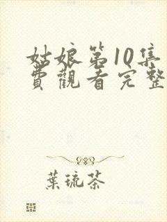 姑娘第10集免费观看完整版高清