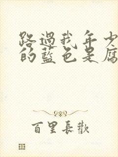 路过我年少时光的蓝色是腐剧吗