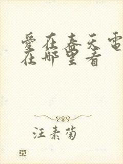 爱在春天电视剧在哪里看
