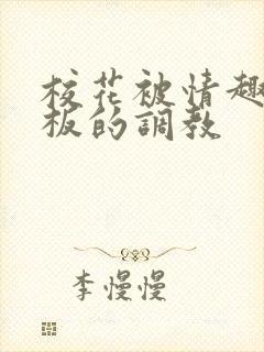 校花被情趣店老板的调教