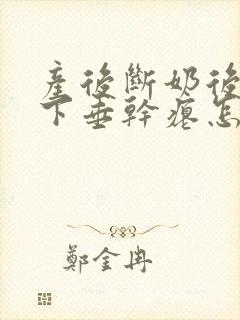产后断奶后胸部下垂干瘪怎么恢复