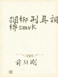 捆绑刑具调教束缚smvk