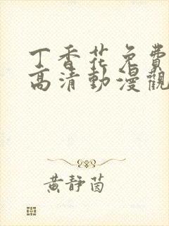 丁香花免费完整高清动漫观看