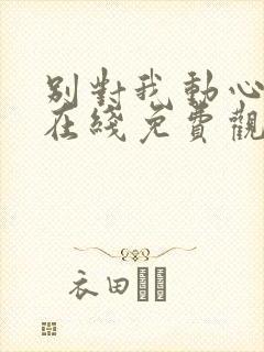 别对我动心高清在线免费观看全集封面
