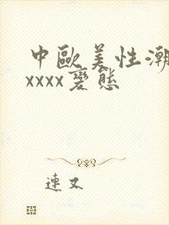 中欧美性潮喷xxxxx变态